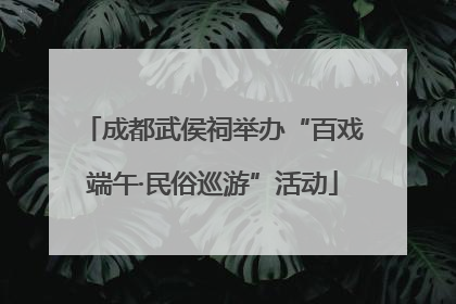 成都武侯祠举办“百戏端午·民俗巡游”活动